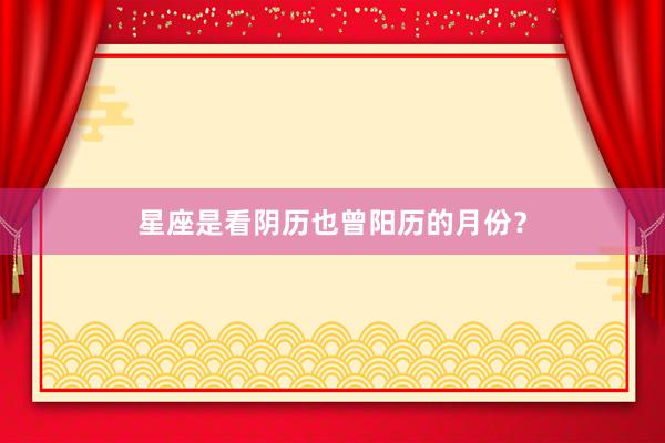 星座是看阴历也曾阳历的月份？