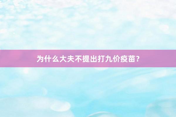 为什么大夫不提出打九价疫苗？