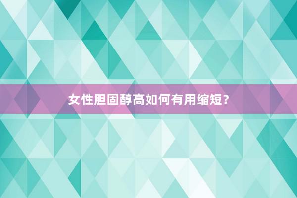 女性胆固醇高如何有用缩短？