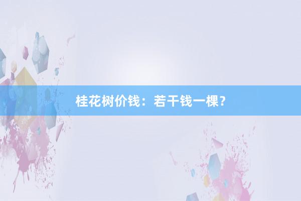 桂花树价钱：若干钱一棵？