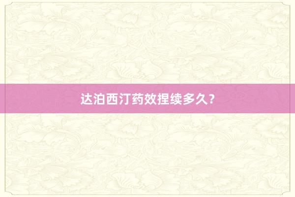 达泊西汀药效捏续多久？
