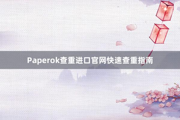 Paperok查重进口官网快速查重指南