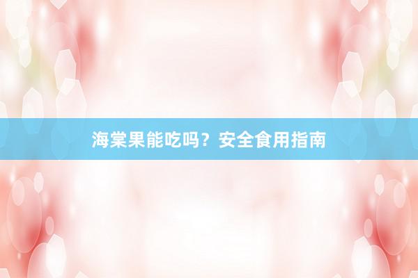 海棠果能吃吗？安全食用指南