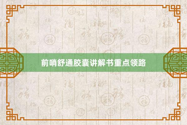 前哨舒通胶囊讲解书重点领路