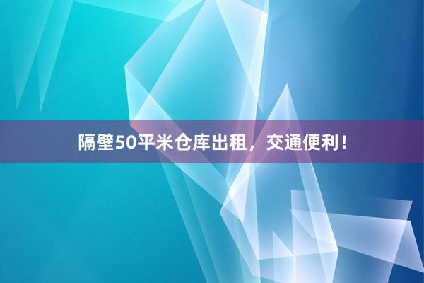 隔壁50平米仓库出租，交通便利！